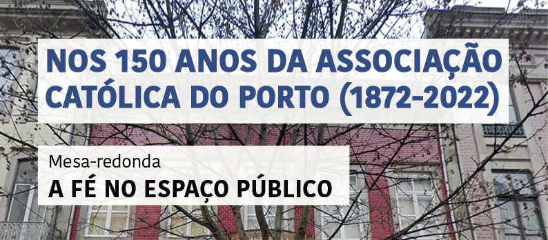 Mesa-redonda «Nos 150 anos da Associação Católica do Porto (1872-2022). A Fé no Espaço público»