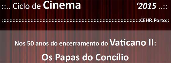  CEHR-Porto - Ciclo de cinema 2015 «Nos 50 anos do encerramento do Vaticano II: Os Papas do Concílio». Ver cartaz (pdf)